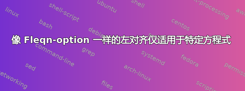 像 Fleqn-option 一样的左对齐仅适用于特定方程式