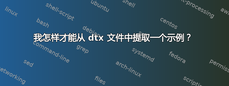 我怎样才能从 dtx 文件中提取一个示例？