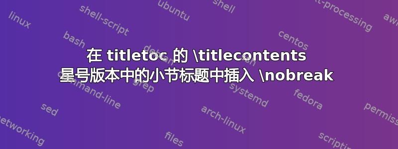 在 titletoc 的 \titlecontents 星号版本中的小节标题中插入 \nobreak