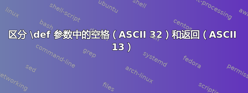 区分 \def 参数中的空格（ASCII 32）和返回（ASCII 13）