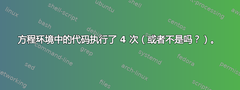 方程环境中的代码执行了 4 次（或者不是吗？）。