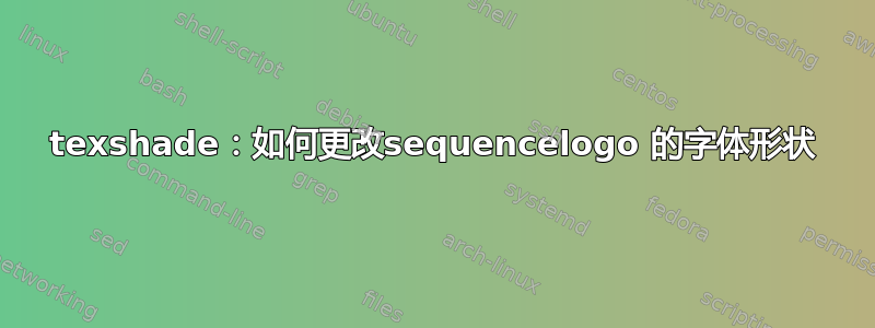 texshade：如何更改sequencelogo 的字体形状