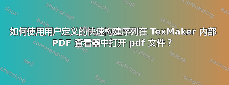 如何使用用户定义的快速构建序列在 TexMaker 内部 PDF 查看器中打开 pdf 文件？