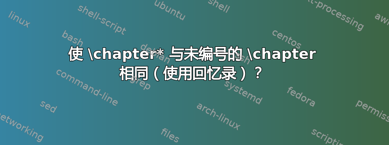 使 \chapter* 与未编号的 \chapter 相同（使用回忆录）？