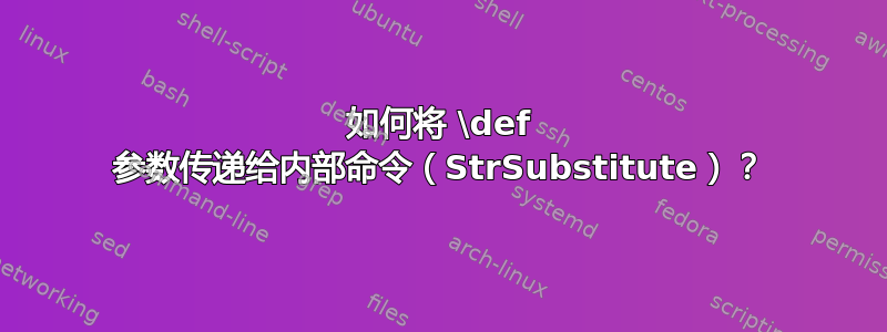 如何将 \def 参数传递给内部命令（StrSubstitute）？