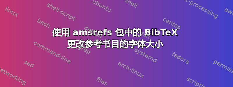 使用 amsrefs 包中的 BibTeX 更改参考书目的字体大小