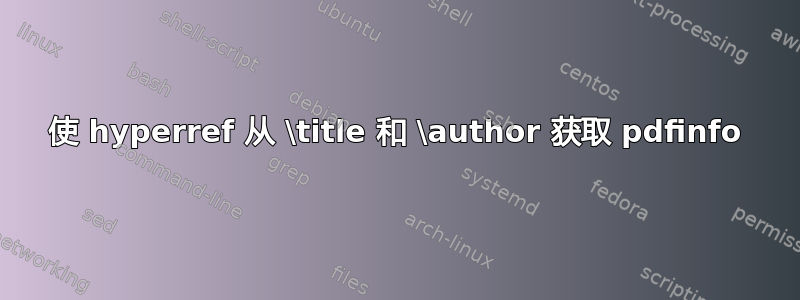 使 hyperref 从 \title 和 \author 获取 pdfinfo