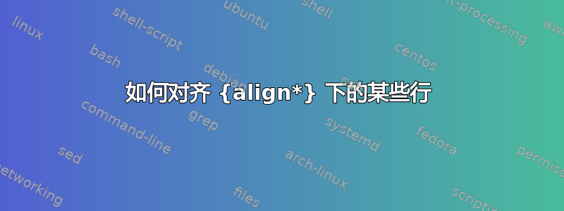 如何对齐 {align*} 下的某些行