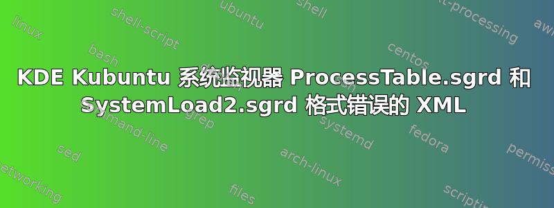 KDE Kubuntu 系统监视器 ProcessTable.sgrd 和 SystemLoad2.sgrd 格式错误的 XML