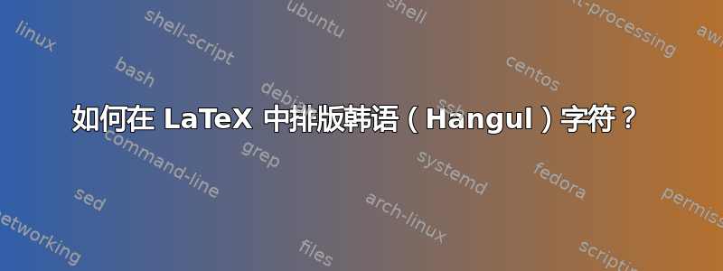 如何在 LaTeX 中排版韩语（Hangul）字符？