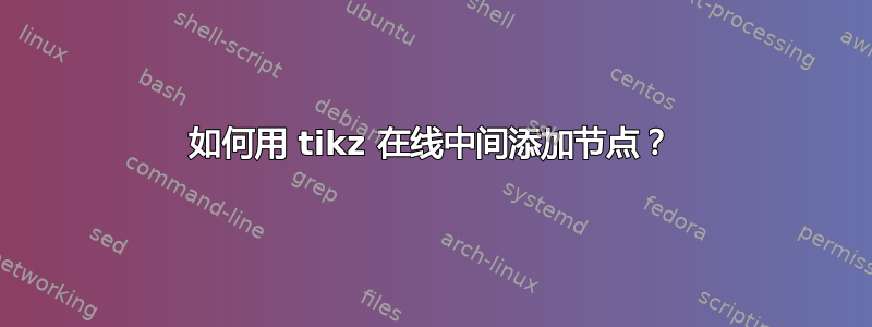 如何用 tikz 在线中间添加节点？