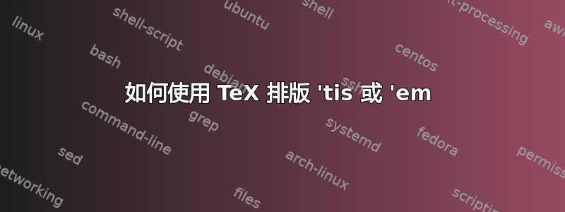 如何使用 TeX 排版 'tis 或 'em