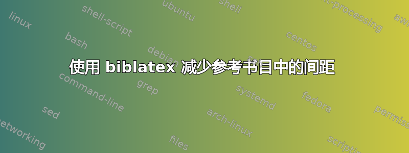 使用 biblatex 减少参考书目中的间距