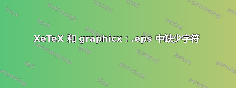 XeTeX 和 graphicx：.eps 中缺少字符