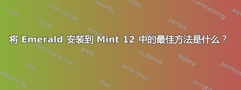 将 Emerald 安装到 Mint 12 中的最佳方法是什么？