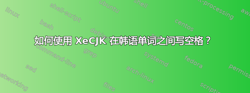 如何使用 XeCJK 在韩语单词之间写空格？