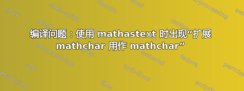 编译问题：使用 mathastext 时出现“扩展 mathchar 用作 mathchar”