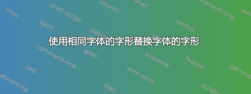 使用相同字体的字形替换字体的字形