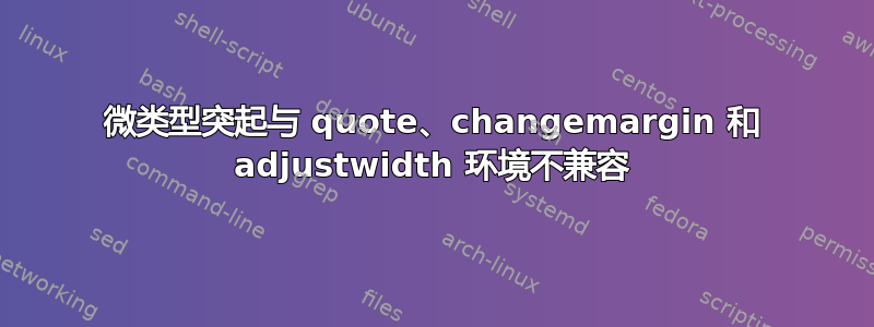 微类型突起与 quote、changemargin 和 adjustwidth 环境不兼容