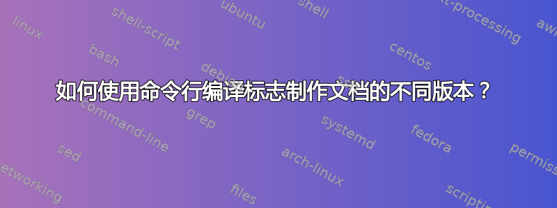 如何使用命令行编译标志制作文档的不同版本？