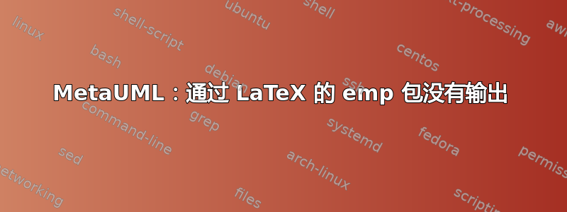 MetaUML：通过 LaTeX 的 emp 包没有输出