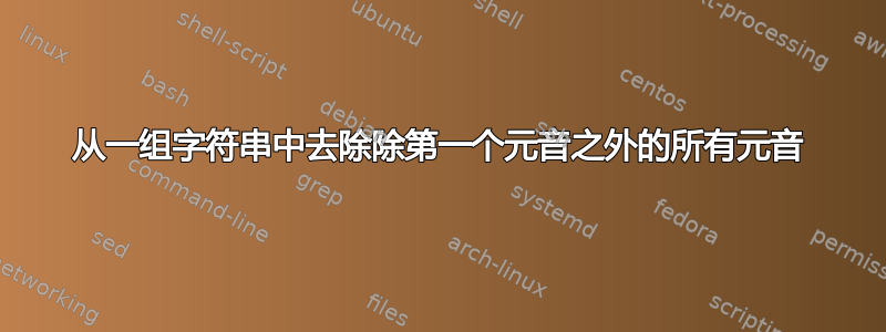 从一组字符串中去除除第一个元音之外的所有元音