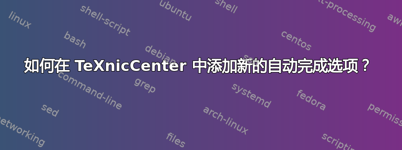 如何在 TeXnicCenter 中添加新的自动完成选项？