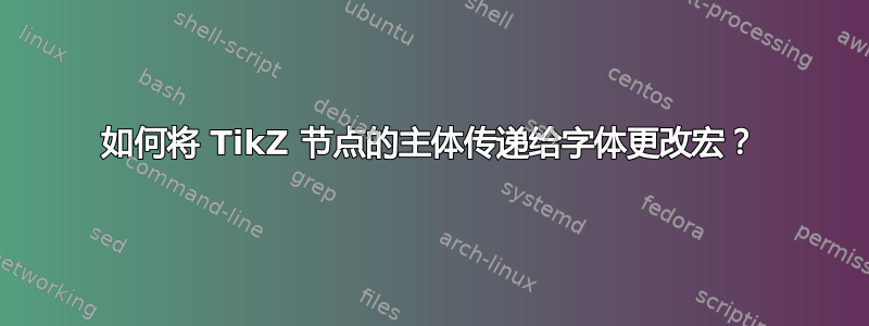 如何将 TikZ 节点的主体传递给字体更改宏？