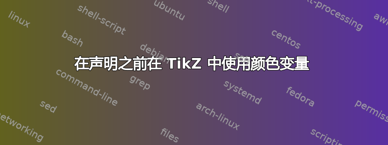 在声明之前在 TikZ 中使用颜色变量