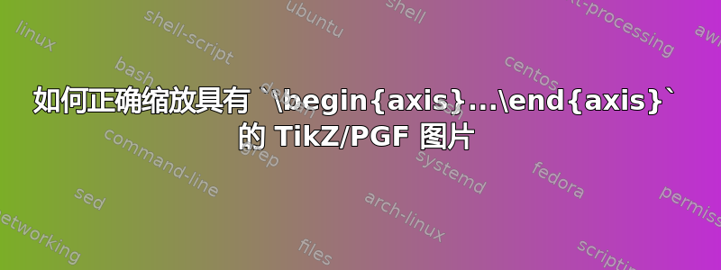 如何正确缩放具有 `\begin{axis}...\end{axis}` 的 TikZ/PGF 图片