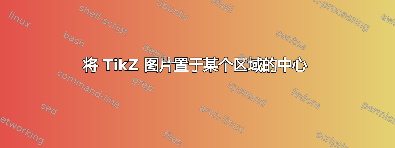 将 TikZ 图片置于某个区域的中心