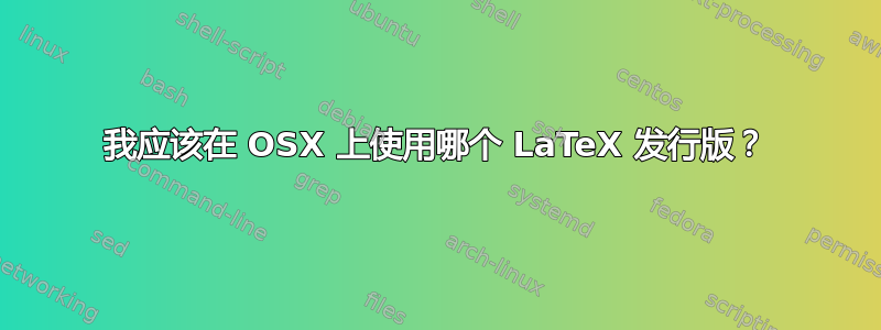 我应该在 OSX 上使用哪个 LaTeX 发行版？