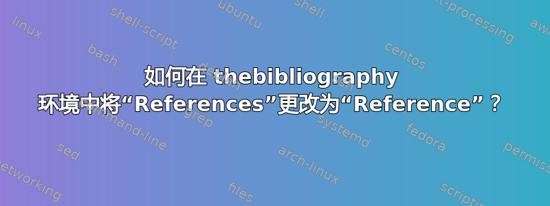 如何在 thebibliography 环境中将“References”更改为“Reference”？