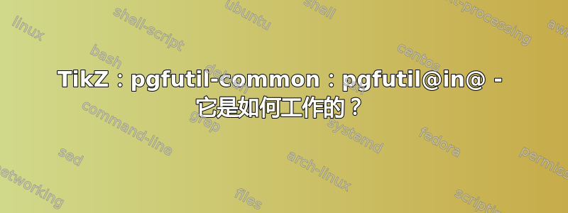 TikZ：pgfutil-common：pgfutil@in@ - 它是如何工作的？