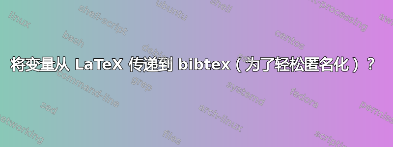 将变量从 LaTeX 传递到 bibtex（为了轻松匿名化）？