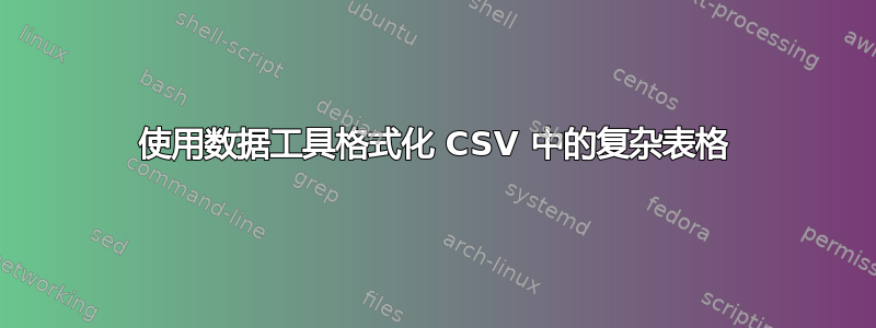 使用数据工具格式化 CSV 中的复杂表格