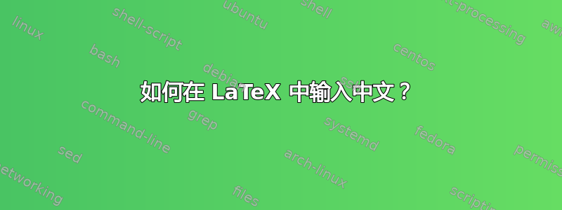 如何在 LaTeX 中输入中文？