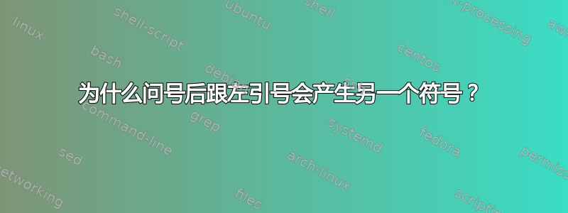 为什么问号后跟左引号会产生另一个符号？