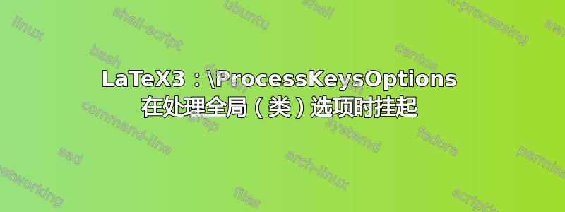 LaTeX3：\ProcessKeysOptions 在处理全局（类）选项时挂起