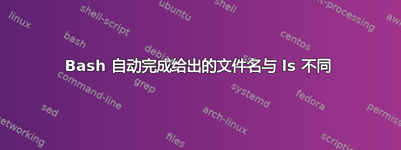 Bash 自动完成给出的文件名与 ls 不同