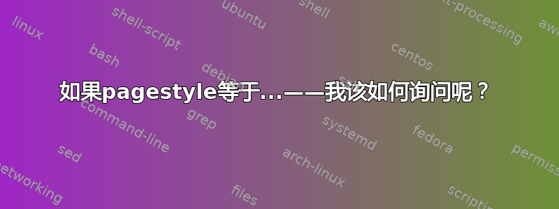 如果pagestyle等于...——我该如何询问呢？