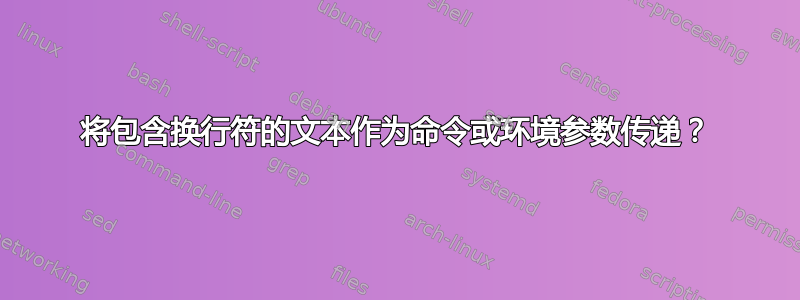 将包含换行符的文本作为命令或环境参数传递？