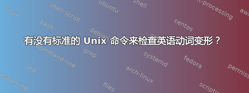 有没有标准的 Unix 命令来检查英语动词变形？