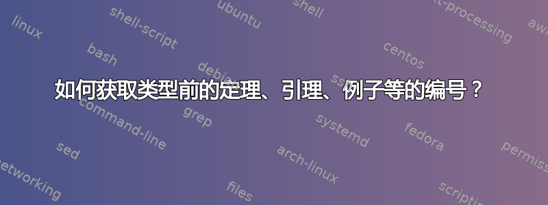 如何获取类型前的定理、引理、例子等的编号？