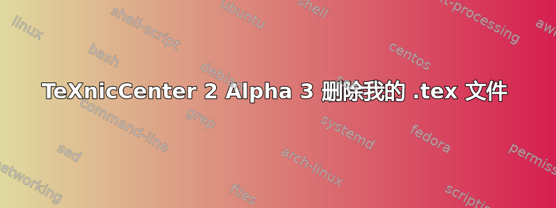 TeXnicCenter 2 Alpha 3 删除我的 .tex 文件