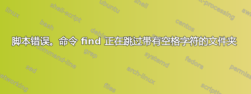 脚本错误。命令 find 正在跳过带有空格字符的文件夹