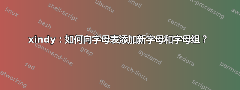 xindy：如何向字母表添加新字母和字母组？