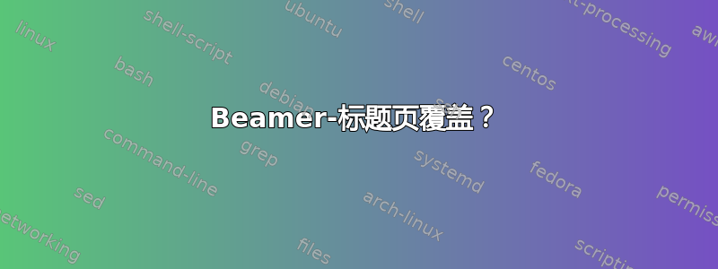 Beamer-标题页覆盖？