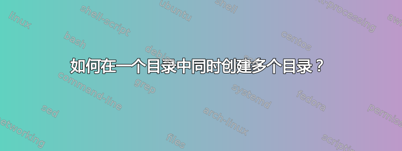 如何在一个目录中同时创建多个目录？