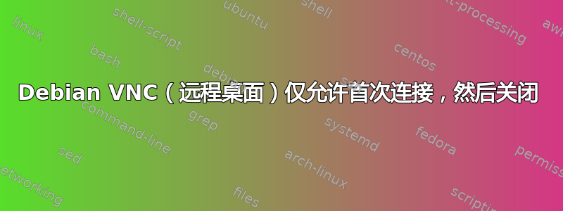 Debian VNC（远程桌面）仅允许首次连接，然后关闭